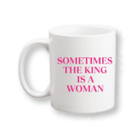 Sometimes king is a women mug